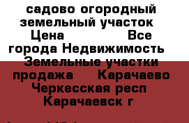 садово огородный земельный участок › Цена ­ 450 000 - Все города Недвижимость » Земельные участки продажа   . Карачаево-Черкесская респ.,Карачаевск г.